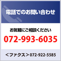 お電話でのお問い合わせ お気軽にご相談ください 072-993-6035 ファクス：072-922-5585