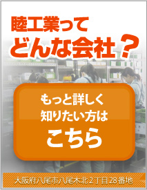 睦工業ってどんな会社？ もっと詳しく知りたい方はこちら 大阪府八尾市八尾木北2丁目28番地